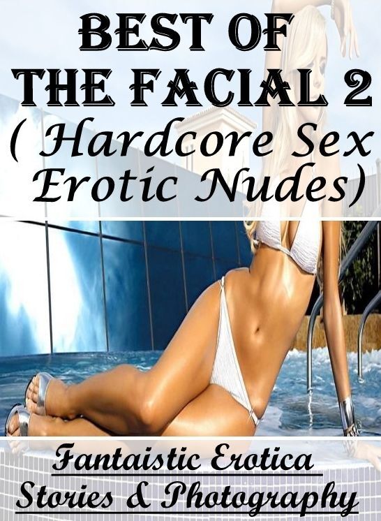 Naked: Fantaistic Erotica Stories & Photography Best of "The Facial 2 ( Hardcore Sex Erotic Nudes) " ( Erotic Photography, Erotic Stories, Nude Photos, Naked , Lesbian, She-male, Gay, Fetish, Bondage, Sex, Erotica, Hentai, Blow Job, Three-sum , XXX)