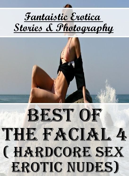 Breast: Fantaistic Erotica Stories & Photography Best of "The Facial 4 ( Hardcore Sex Erotic Nudes)" ( Erotic Photography, Erotic Stories, Nude Photos, Naked , Lesbian, She-male, Gay, Fetish, Bondage, Sex, Erotica, Hentai, Blow Job, Three-sum , XXX)