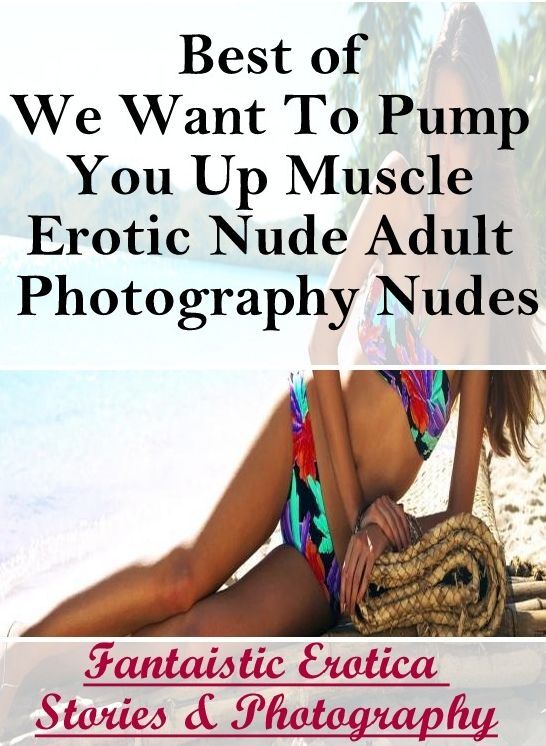 Erotic Stories: Fantaistic Erotica Stories & Photography Best of "We Want To Pump You Up Muscle Erotic Nude Adult Photography Nudes " ( Erotic Photography, Erotic Stories, Nude Photos, Naked , Lesbian, She-male, Gay, Fetish, Bondage, Sex, Erotica, Hentai,