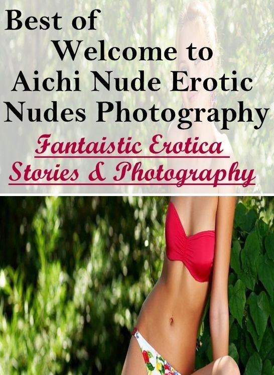 Nude Photos: Fantaistic Erotica Stories & Photography Best of "Welcome to Aichi Nude Erotic Nudes Photography" ( Erotic Photography, Erotic Stories, Nude Photos, Naked , Lesbian, She-male, Gay, Fetish, Bondage, Sex, Erotica, Hentai, Blow Job, Three-sum ,