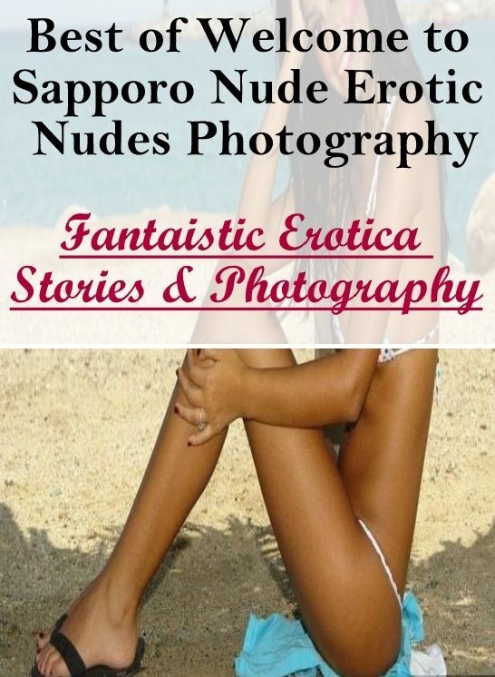Sex: Fantaistic Erotica Stories & Photography Best of "Welcome to Sapporo Nude Erotic Nudes Photography" ( Erotic Photography, Erotic Stories, Nude Photos, Naked , Lesbian, She-male, Gay, Fetish, Bondage, Sex, Erotica, Hentai, Blow Job, Three-sum , XXX)