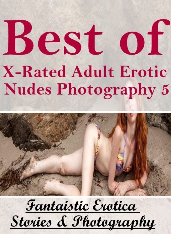 XXX: Fantaistic Erotica Stories & Photography Best of "X-Rated Adult Erotic Nudes Photography 5" ( Erotic Photography, Erotic Stories, Nude Photos, Naked , Lesbian, She-male, Gay, Fetish, Bondage, Sex, Erotica, Hentai, Blow Job, Three-sum , XXX)