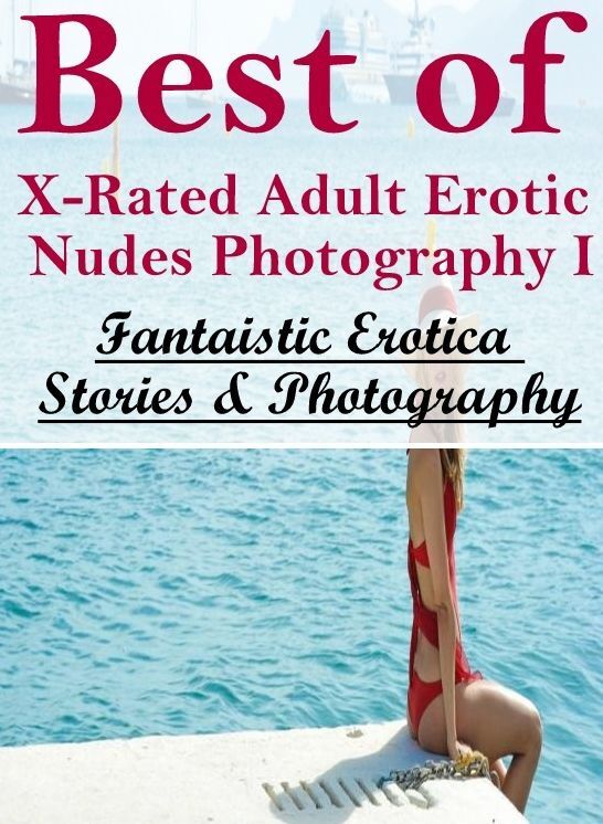 Erotic Stories: Fantaistic Erotica Stories & Photography Best of "X-Rated Adult Erotic Nudes Photography I" ( Erotic Photography, Erotic Stories, Nude Photos, Naked , Lesbian, She-male, Gay, Fetish, Bondage, Sex, Erotica, Hentai, Blow Job, Three-sum , XXX