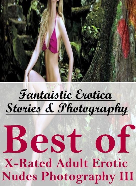 Nude Photos: Fantaistic Erotica Stories & Photography Best of "X-Rated Adult Erotic Nudes Photography III" ( Erotic Photography, Erotic Stories, Nude Photos, Naked , Lesbian, She-male, Gay, Fetish, Bondage, Sex, Erotica, Hentai, Blow Job, Three-sum , XXX)