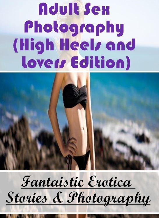 Erotica: Fantaistic Erotica Stories & Photography Adult Sex Photography (High Heels and Lovers Edition) ( Erotic Photography, Erotic Stories, Nude Photos, Naked , Lesbian, She-male, Gay, Fetish, Bondage, Sex, Erotica, Hentai, Blow Job, Three-sum , XXX)