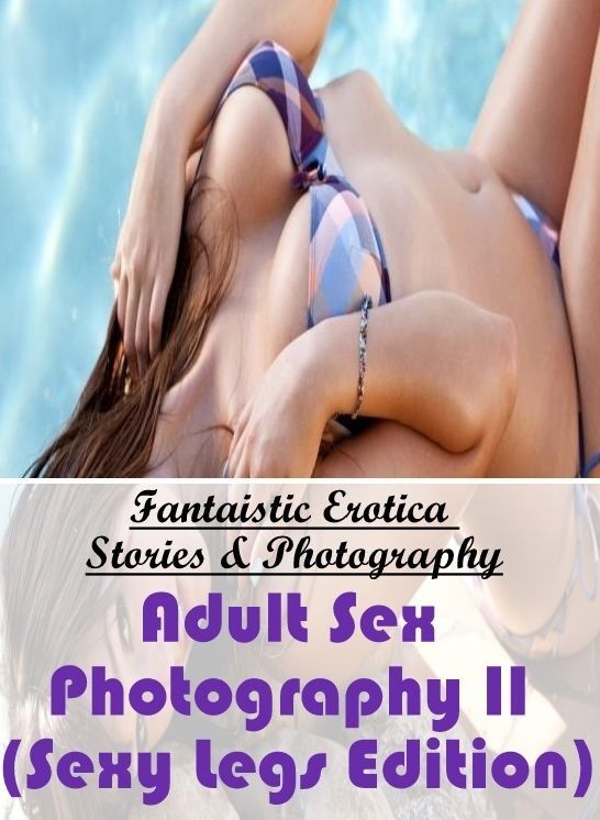 Submisive: Fantaistic Erotica Stories & Photography Adult Sex Photography II (Sexy Legs Edition) ( Erotic Photography, Erotic Stories, Nude Photos, Naked , Lesbian, She-male, Gay, Fetish, Bondage, Sex, Erotica, Hentai, Blow Job, Three-sum , XXX)
