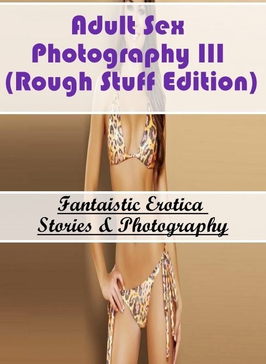 Confession: Fantaistic Erotica Stories & Photography Adult Sex Photography III (Rough Stuff Edition) ( Erotic Photography, Erotic Stories, Nude Photos, Naked , Lesbian, She-male, Gay, Fetish, Bondage, Sex, Erotica, Hentai, Blow Job, Three-sum , XXX)