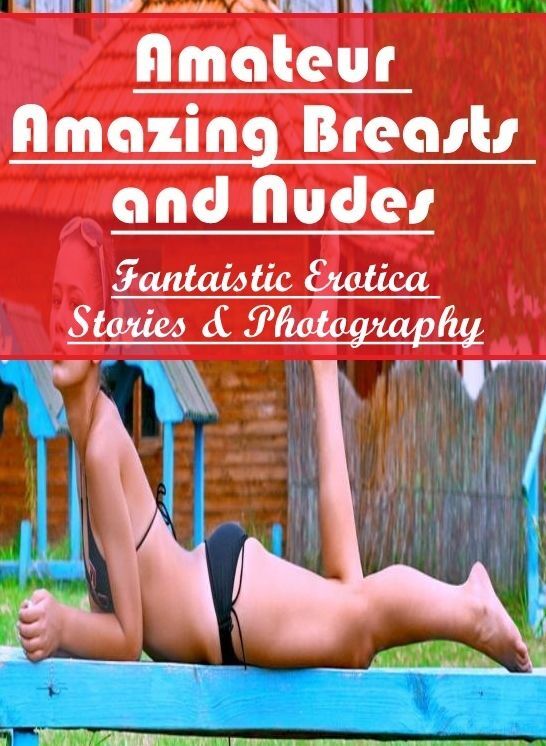 Erotic Stories: Fantaistic Erotica Stories & Photography Amateur Amazing Breasts and Nudes ( Erotic Photography, Erotic Stories, Nude Photos, Naked , Lesbian, She-male, Gay, Fetish, Bondage, Sex, Erotica, Hentai, Blow Job, Three-sum , XXX)