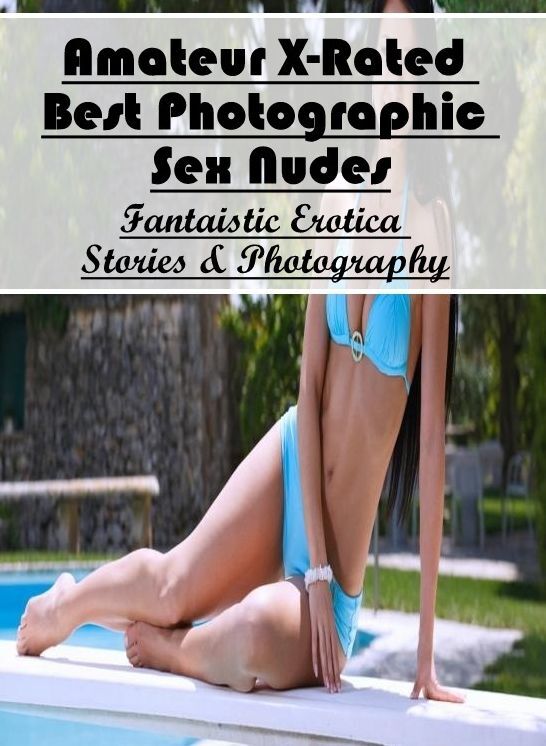 Sex: Fantaistic Erotica Stories & Photography Amateur X-Rated Best Photographic Sex Nudes ( Erotic Photography, Erotic Stories, Nude Photos, Naked , Lesbian, She-male, Gay, Fetish, Bondage, Sex, Erotica, Hentai, Blow Job, Three-sum , XXX)