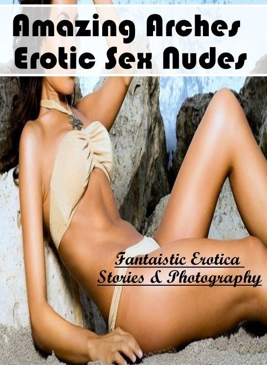 Erotica Photo: Fantaistic Erotica Stories & Photography Amazing Arches Erotic Sex Nudes ( Erotic Photography, Erotic Stories, Nude Photos, Naked , Lesbian, She-male, Gay, Fetish, Bondage, Sex, Erotica, Hentai, Blow Job, Three-sum , XXX)