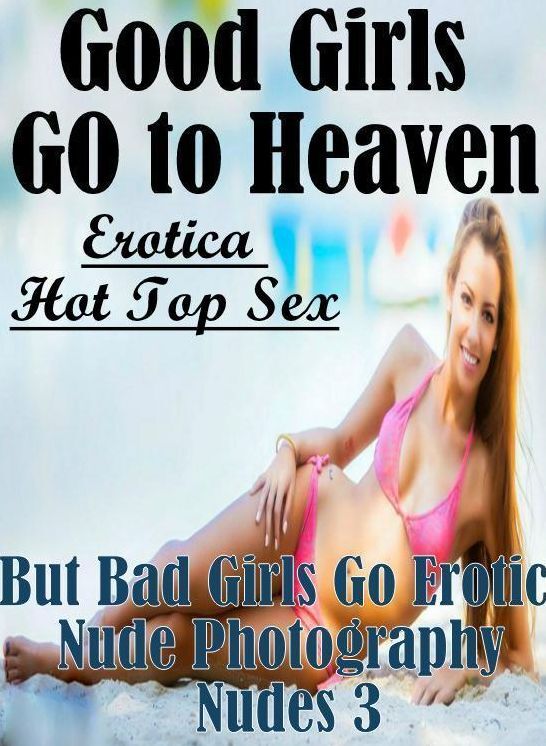 Domination: Erotica Hot Top Sex Good Girls GO to Heaven But Bad Girls Go Erotic Nude Photography Nudes 3 ( Erotic Photography, Erotic Stories, Nude Photos, Naked , Lesbian, She-male, Gay, Fetish, Bondage, Sex, Erotica, Hentai, Blow Job, Three-sum , XXX)