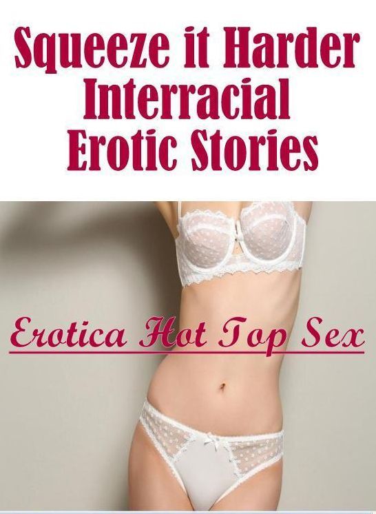 Erotic Photography: Erotica Hot Top Sex Squeeze it Harder Interracial Erotic Stories ( Erotic Photography, Erotic Stories, Nude Photos, Naked , Lesbian, She-male, Gay, Fetish, Bondage, Sex, Erotica, Hentai, Blow Job, Three-sum , XXX)