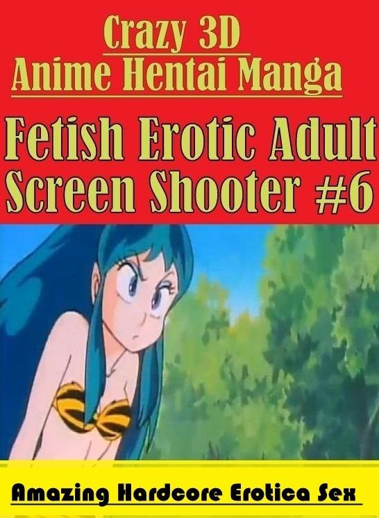 XXX: Amazing Hardcore Erotica Sex Crazy 3D Anime Hentai Manga Fetish Erotic Adult Screen Shooter #6 ( Erotic Photography, Erotic Stories, Nude Photos, Naked , Lesbian, She-male, Gay, Fetish, Bondage, Sex, Erotica, Hentai, Blow Job, Three-sum , XXX)