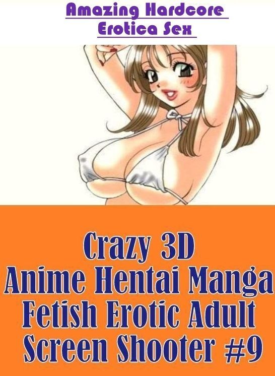 Erotic Stories: Amazing Hardcore Erotica Sex Crazy 3D Anime Hentai Manga Fetish Erotic Adult Screen Shooter #9 ( Erotic Photography, Erotic Stories, Nude Photos, Naked , Lesbian, She-male, Gay, Fetish, Bondage, Sex, Erotica, Hentai, Blow Job, Three-sum ,
