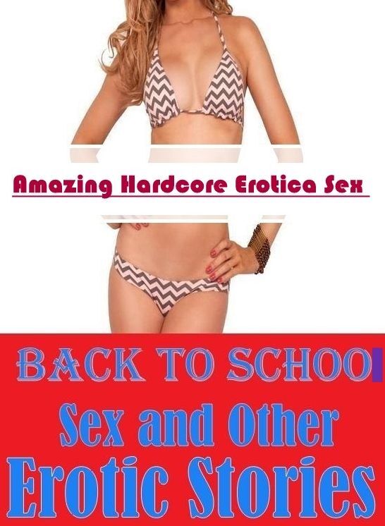 Sex: Amazing Hardcore Erotica Sex Back To School Sex and Other Erotic Stories ( Erotic Photography, Erotic Stories, Nude Photos, Naked , Lesbian, She-male, Gay, Fetish, Bondage, Sex, Erotica, Hentai, Blow Job, Three-sum , XXX)