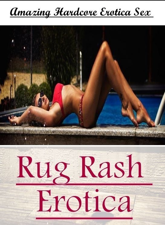 Erotic: Amazing Hardcore Erotica Sex Rug Rash Erotica ( Erotic Photography, Erotic Stories, Nude Photos, Naked , Lesbian, She-male, Gay, Fetish, Bondage, Sex, Erotica, Hentai, Blow Job, Three-sum , XXX)