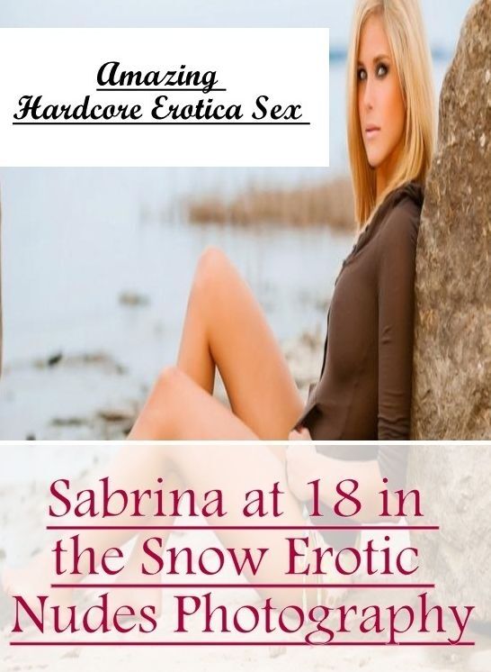 Erotica: Amazing Hardcore Erotica Sex Sabrina at 18 in the Snow Erotic Nudes Photography ( Erotic Photography, Erotic Stories, Nude Photos, Naked , Lesbian, She-male, Gay, Fetish, Bondage, Sex, Erotica, Hentai, Blow Job, Three-sum , XXX)