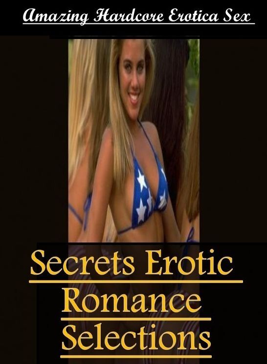 XXX: Amazing Hardcore Erotica Sex Secrets Erotic Romance Selections ( Erotic Photography, Erotic Stories, Nude Photos, Naked , Lesbian, She-male, Gay, Fetish, Bondage, Sex, Erotica, Hentai, Blow Job, Three-sum , XXX)