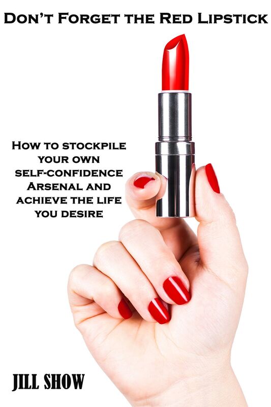 Don't Forget the Red Lipstick: How to Stockpile Your Own Self-Confidence Arsenal and Achieve the Life You Desire