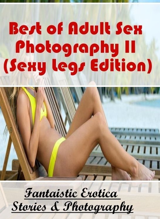 Sex: Fantaistic Erotica Stories & Photography Best of "Adult Sex Photography II (Sexy Legs Edition)" ( Erotic Photography, Erotic Stories, Nude Photos, Naked , Lesbian, She-male, Gay, Fetish, Bondage, Sex, Erotica, Hentai, Blow Job, Three-sum , XXX)