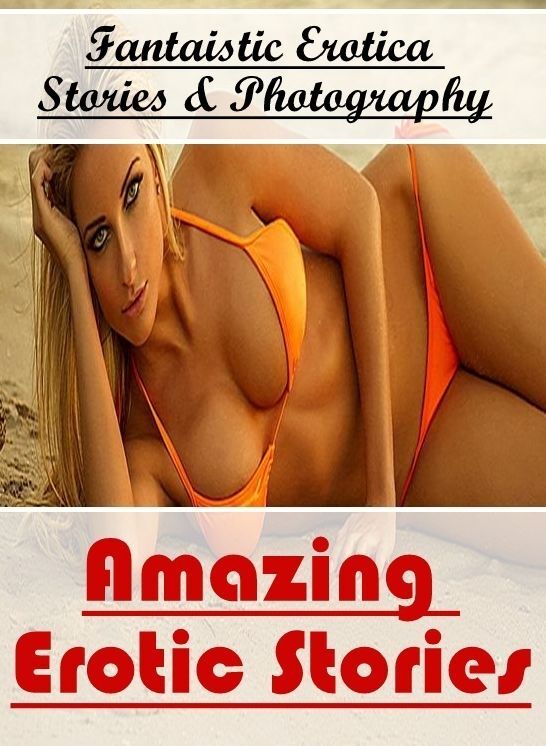 XXX: Fantaistic Erotica Stories & Photography Amazing Erotic Stories ( Erotic Photography, Erotic Stories, Nude Photos, Naked , Lesbian, She-male, Gay, Fetish, Bondage, Sex, Erotica, Hentai, Blow Job, Three-sum , XXX)