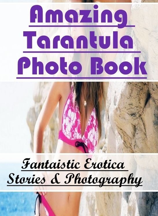 Erotic Photography: Fantaistic Erotica Stories & Photography Amazing Tarantula Photo Book ( Erotic Photography, Erotic Stories, Nude Photos, Naked , Lesbian, She-male, Gay, Fetish, Bondage, Sex, Erotica, Hentai, Blow Job, Three-sum , XXX)
