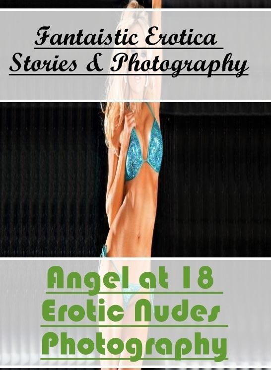 Nude Photos: Fantaistic Erotica Stories & Photography Angel at 18 Erotic Nudes Photography ( Erotic Photography, Erotic Stories, Nude Photos, Naked , Lesbian, She-male, Gay, Fetish, Bondage, Sex, Erotica, Hentai, Blow Job, Three-sum , XXX)