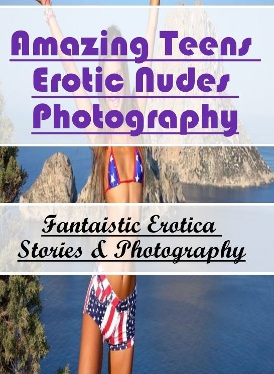 Erotic Stories: Fantaistic Erotica Stories & Photography Amazing Teens Erotic Nudes Photography ( Erotic Photography, Erotic Stories, Nude Photos, Naked , Lesbian, She-male, Gay, Fetish, Bondage, Sex, Erotica, Hentai, Blow Job, Three-sum , XXX)