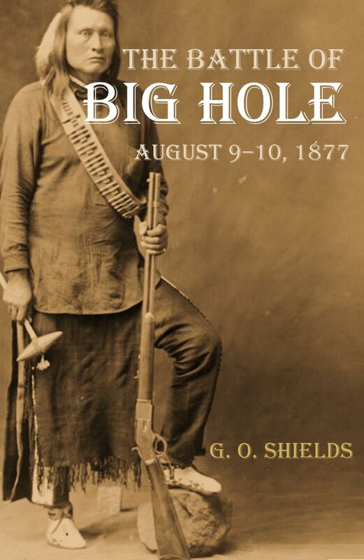 The Battle of Big Hole: A History of General Gibbon's Engagement with Nez Perces Indians in the Big Hole Valley, Montana, August 9th, 1877 (Annotated)