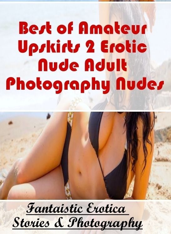 Blow Job: Fantaistic Erotica Stories & Photography Best of "Amateur Upskirts 2 Erotic Nude Adult Photography Nudes" ( Erotic Photography, Erotic Stories, Nude Photos, Naked , Lesbian, She-male, Gay, Fetish, Bondage, Sex, Erotica, Hentai, Blow Job, Three-s