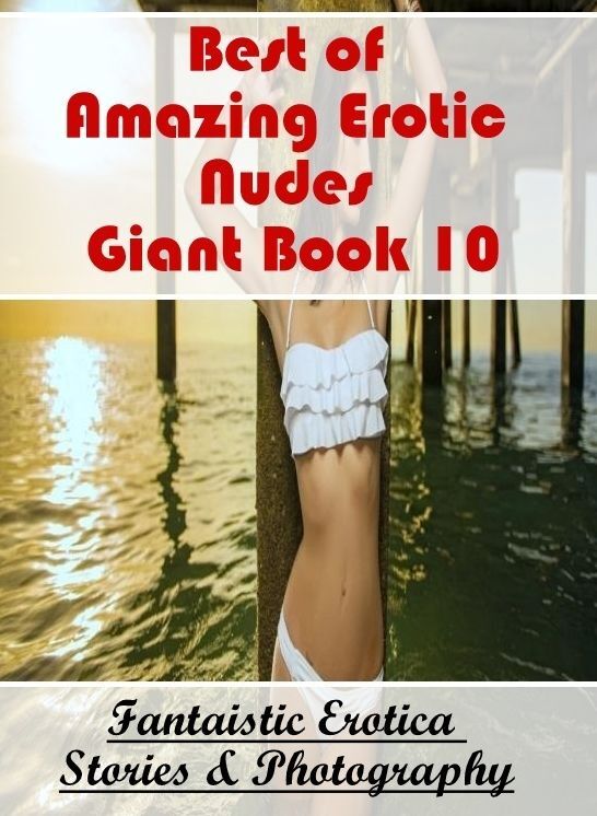 Erotic Stories: Fantaistic Erotica Stories & Photography Best of "Amazing Erotic Nudes Giant Book 10" ( Erotic Photography, Erotic Stories, Nude Photos, Naked , Lesbian, She-male, Gay, Fetish, Bondage, Sex, Erotica, Hentai, Blow Job, Three-sum , XXX)