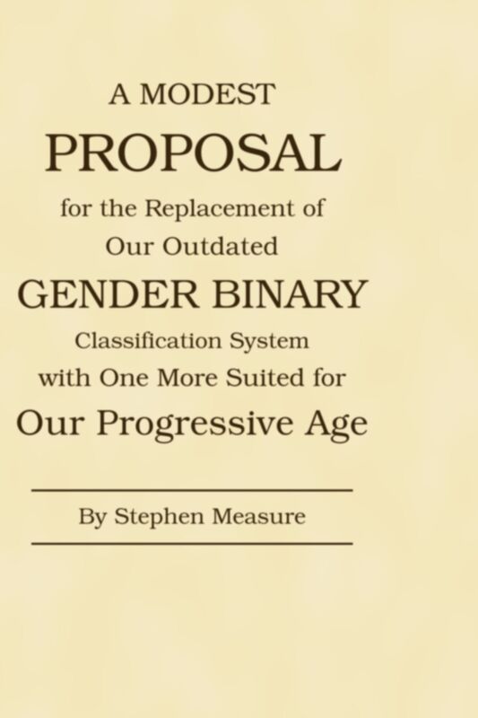 A Modest Proposal for the Replacement of Our Outdated Gender Binary Classification System with One More Suited for Our Progressive Age
