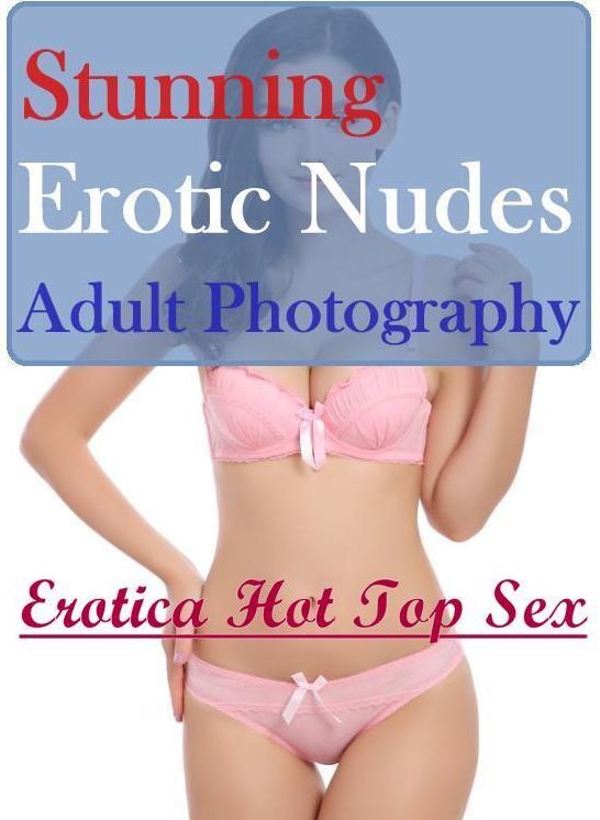 Adults Only: Erotica Hot Top Sex Stunning Erotic Nudes Adult Photography ( Erotic Photography, Erotic Stories, Nude Photos, Naked , Lesbian, She-male, Gay, Fetish, Bondage, Sex, Erotica, Hentai, Blow Job, Three-sum , XXX)