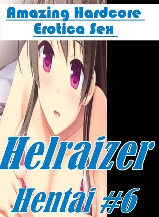 Adults Only: Amazing Hardcore Erotica Sex Helraizer Hentai #6 ( Erotic Photography, Erotic Stories, Nude Photos, Naked , Lesbian, She-male, Gay, Fetish, Bondage, Sex, Erotica, Hentai, Blow Job, Three-sum , XXX)