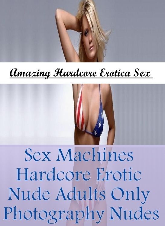 Erotica: Amazing Hardcore Erotica Sex Sex Machines Hardcore Erotic Nude Adults Only Photography Nudes ( Erotic Photography, Erotic Stories, Nude Photos, Naked , Lesbian, She-male, Gay, Fetish, Bondage, Sex, Erotica, Hentai, Blow Job, Three-sum , XXX)