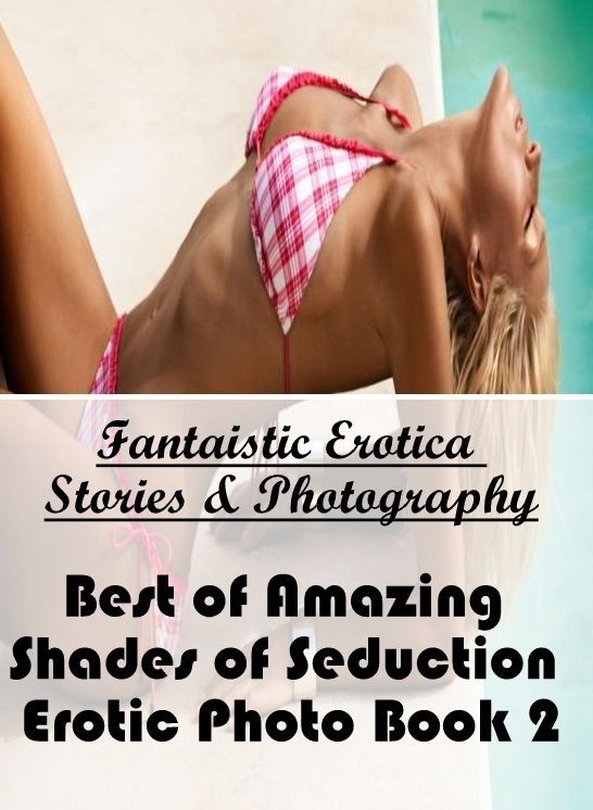 XXX: Fantaistic Erotica Stories & Photography Best of "Amazing Shades of Seduction Erotic Photo Book 2" ( Erotic Photography, Erotic Stories, Nude Photos, Naked , Lesbian, She-male, Gay, Fetish, Bondage, Sex, Erotica, Hentai, Blow Job, Three-sum , XXX)
