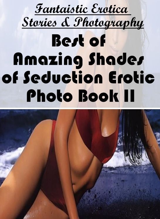 Erotic Photography: Fantaistic Erotica Stories & Photography Best of "Amazing Shades of Seduction Erotic Photo Book II" ( Erotic Photography, Erotic Stories, Nude Photos, Naked , Lesbian, She-male, Gay, Fetish, Bondage, Sex, Erotica, Hentai, Blow Job, Thr