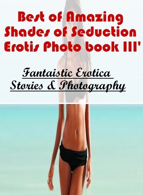 Nude Photos: Fantaistic Erotica Stories & Photography Best of "Amazing Shades of Seduction Erotis Photo book III' ( Erotic Photography, Erotic Stories, Nude Photos, Naked , Lesbian, She-male, Gay, Fetish, Bondage, Sex, Erotica, Hentai, Blow Job, Three-sum