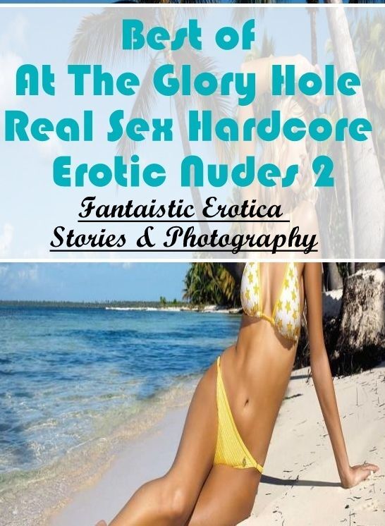 Submisive: Fantaistic Erotica Stories & Photography Best of "At The Glory Hole Real Sex Hardcore Erotic Nudes 2" ( Erotic Photography, Erotic Stories, Nude Photos, Naked , Lesbian, She-male, Gay, Fetish, Bondage, Sex, Erotica, Hentai, Blow Job, Three-sum