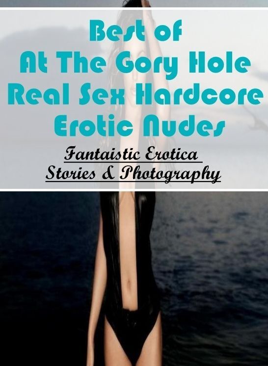 Confession: Fantaistic Erotica Stories & Photography Best of "At The Gory Hole Real Sex Hardcore Erotic Nudes" ( Erotic Photography, Erotic Stories, Nude Photos, Naked , Lesbian, She-male, Gay, Fetish, Bondage, Sex, Erotica, Hentai, Blow Job, Three-sum ,