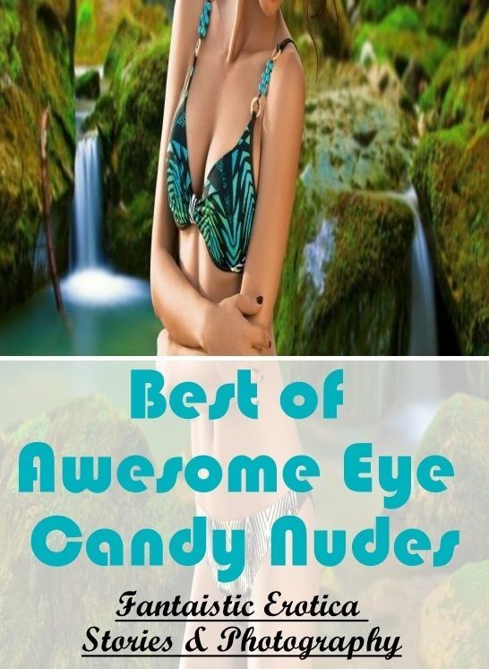Adults Only: Fantaistic Erotica Stories & Photography Best of "Awesome Eye Candy Nudes" ( Erotic Photography, Erotic Stories, Nude Photos, Naked , Lesbian, She-male, Gay, Fetish, Bondage, Sex, Erotica, Hentai, Blow Job, Three-sum , XXX)