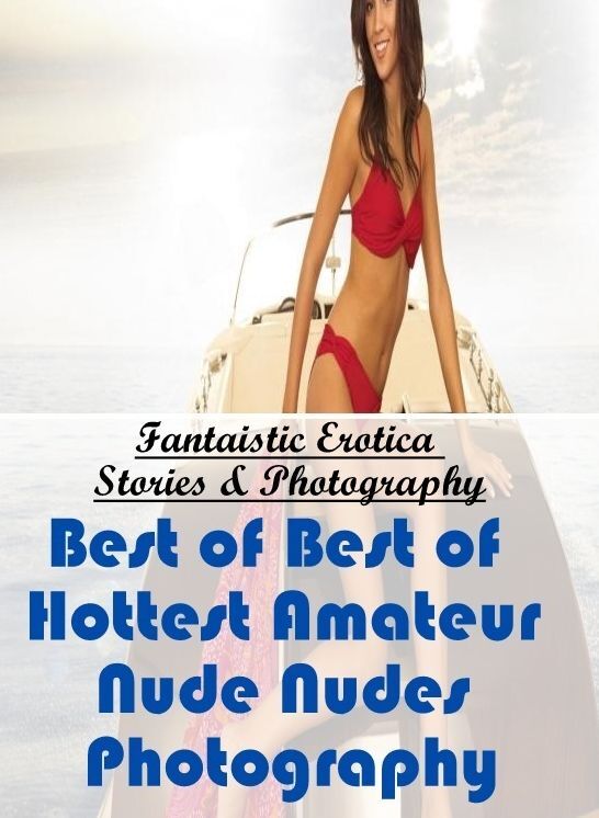 Nude Photos: Fantaistic Erotica Stories & Photography Best of "Best of Hottest Amateur Nude Nudes Photography" ( Erotic Photography, Erotic Stories, Nude Photos, Naked , Lesbian, She-male, Gay, Fetish, Bondage, Sex, Erotica, Hentai, Blow Job, Three-sum ,