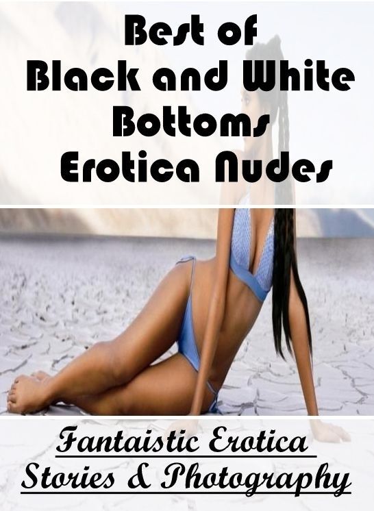 Bondage: Fantaistic Erotica Stories & Photography Best of "Black and White Bottoms Erotica Nudes ( Erotic Photography, Erotic Stories, Nude Photos, Naked , Lesbian, She-male, Gay, Fetish, Bondage, Sex, Erotica, Hentai, Blow Job, Three-sum , XXX)