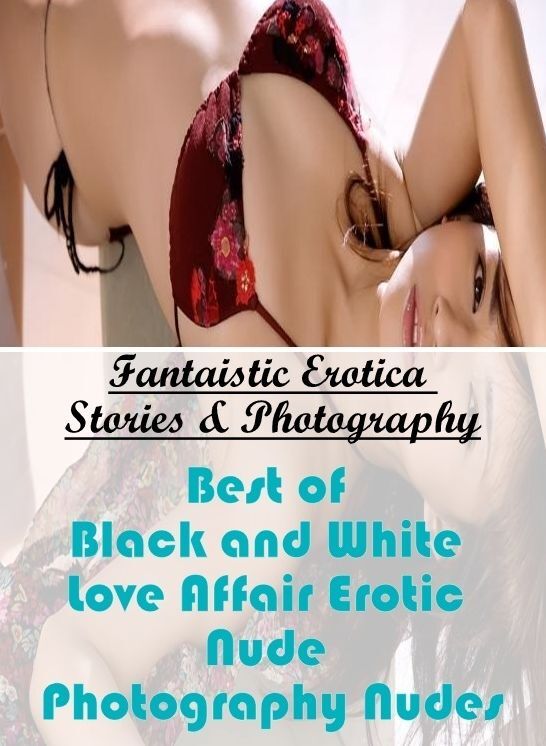 Adults Only: Fantaistic Erotica Stories & Photography Best of "Black and White Love Affair Erotic Nude Photography Nudes" ( Erotic Photography, Erotic Stories, Nude Photos, Naked , Lesbian, She-male, Gay, Fetish, Bondage, Sex, Erotica, Hentai, Blow Job, T