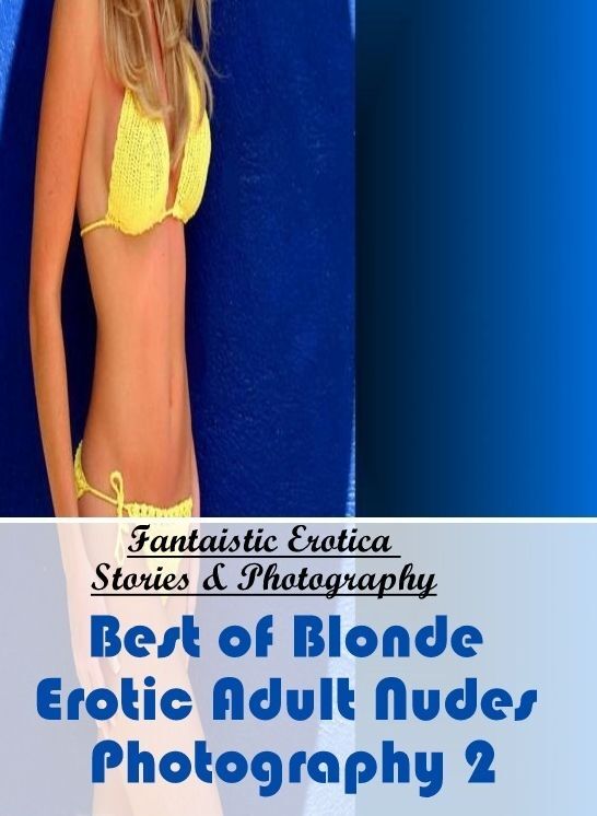 Blow Job: Fantaistic Erotica Stories & Photography Best of "Blonde Erotic Adult Nudes Photography 2" ( Erotic Photography, Erotic Stories, Nude Photos, Naked , Lesbian, She-male, Gay, Fetish, Bondage, Sex, Erotica, Hentai, Blow Job, Three-sum , XXX)