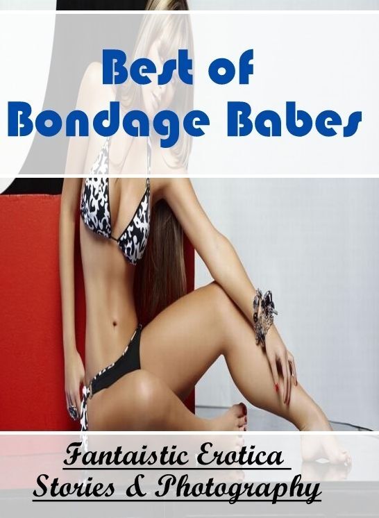 XXX: Fantaistic Erotica Stories & Photography Best of "Bondage Babes" ( Erotic Photography, Erotic Stories, Nude Photos, Naked , Lesbian, She-male, Gay, Fetish, Bondage, Sex, Erotica, Hentai, Blow Job, Three-sum , XXX)