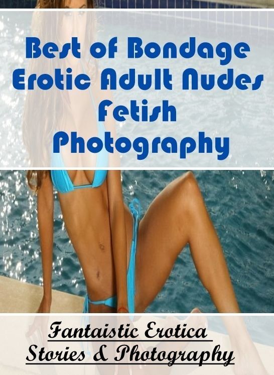Erotic Stories: Fantaistic Erotica Stories & Photography Best of "Bondage Erotic Adult Nudes Fetish Photography" ( Erotic Photography, Erotic Stories, Nude Photos, Naked , Lesbian, She-male, Gay, Fetish, Bondage, Sex, Erotica, Hentai, Blow Job, Three-sum