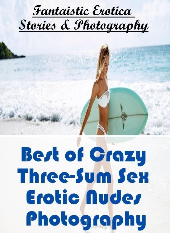 Bondage: Fantaistic Erotica Stories & Photography Best of "Crazy Three-Sum Sex Erotic Nudes Photography" ( Erotic Photography, Erotic Stories, Nude Photos, Naked , Lesbian, She-male, Gay, Fetish, Bondage, Sex, Erotica, Hentai, Blow Job, Three-sum , XXX)