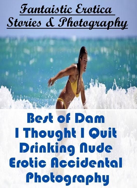 Sex: Fantaistic Erotica Stories & Photography Best of "Dam I Thought I Quit Drinking Nude Erotic Accidental Photography" ( Erotic Photography, Erotic Stories, Nude Photos, Naked , Lesbian, She-male, Gay, Fetish, Bondage, Sex, Erotica, Hentai, Blow Job, Th
