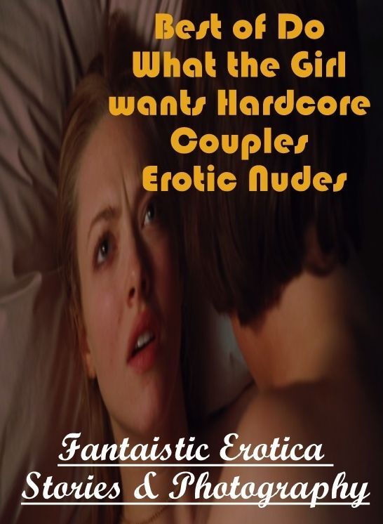 Erotica: Fantaistic Erotica Stories & Photography Best of "Do What the Girl wants Hardcore Couples Erotic Nudes" ( Erotic Photography, Erotic Stories, Nude Photos, Naked , Lesbian, She-male, Gay, Fetish, Bondage, Sex, Erotica, Hentai, Blow Job, Three-sum